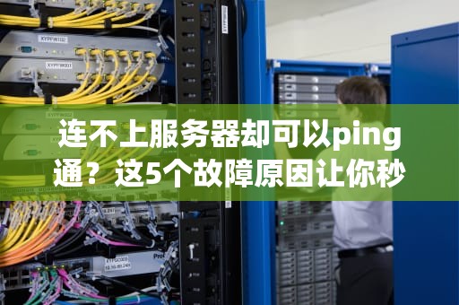 连不上服务器却可以ping通？这5个故障原因让你秒变运维大神！