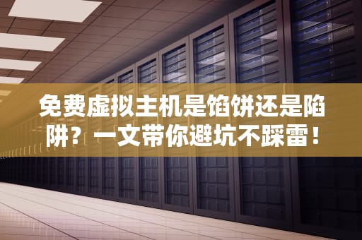 免费虚拟主机是馅饼还是陷阱？一文带你避坑不踩雷！