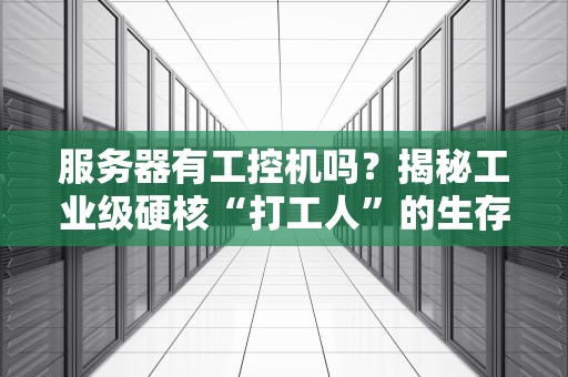 服务器有工控机吗？揭秘工业级硬核“打工人”的生存法则！