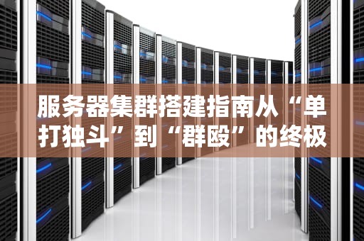 服务器集群搭建指南从“单打独斗”到“群殴”的终极奥义！