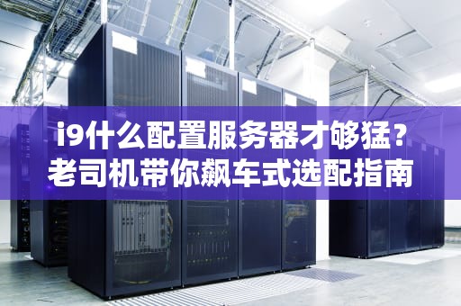 i9什么配置服务器才够猛？老司机带你飙车式选配指南！