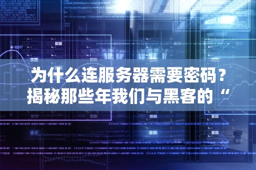 为什么连服务器需要密码？揭秘那些年我们与黑客的“爱恨情仇”
