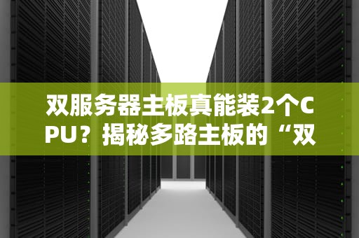 双服务器主板真能装2个CPU？揭秘多路主板的“双核”玄机！