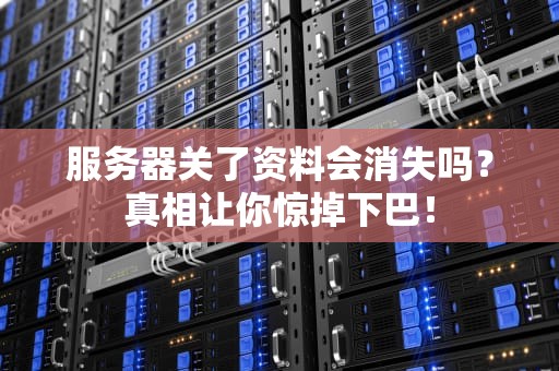 服务器关了资料会消失吗？真相让你惊掉下巴！