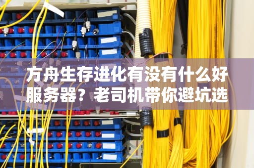 方舟生存进化有没有什么好服务器？老司机带你避坑选神服！