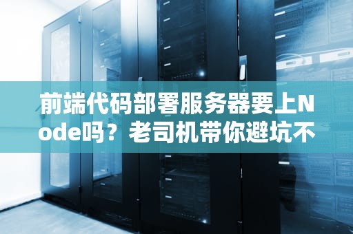 前端代码部署服务器要上Node吗？老司机带你避坑不翻车！