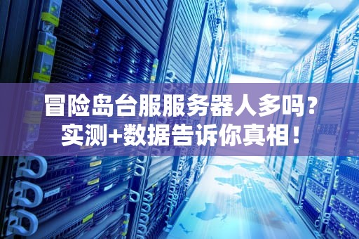 冒险岛台服服务器人多吗？实测+数据告诉你真相！