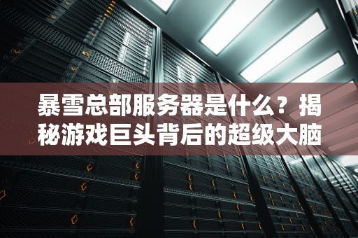 暴雪总部服务器是什么？揭秘游戏巨头背后的超级大脑！