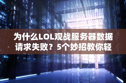 为什么LOL观战服务器数据请求失败？5个妙招教你轻松解决！