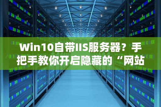 Win10自带IIS服务器？手把手教你开启隐藏的“网站管家”