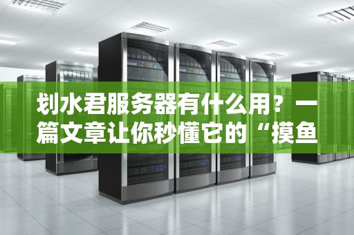 划水君服务器有什么用？一篇文章让你秒懂它的“摸鱼”哲学！