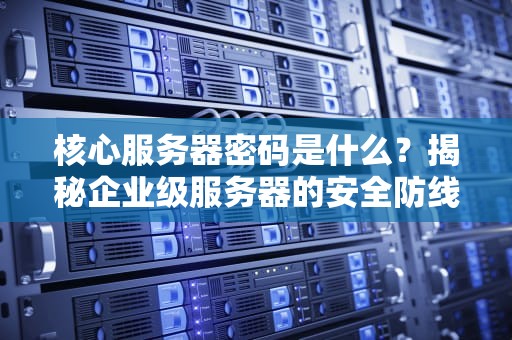 核心服务器密码是什么？揭秘企业级服务器的安全防线与搞笑日常