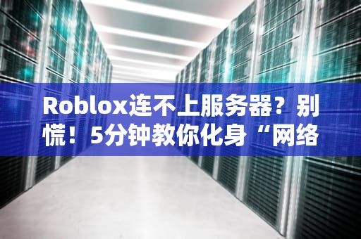 Roblox连不上服务器？别慌！5分钟教你化身“网络侦探”秒修复！