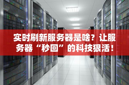 实时刷新服务器是啥？让服务器“秒回”的科技狠活！