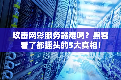 攻击网彩服务器难吗？黑客看了都摇头的5大真相！
