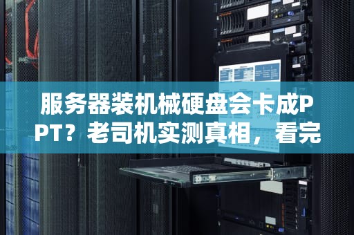 服务器装机械硬盘会卡成PPT？老司机实测真相，看完笑出腹肌！