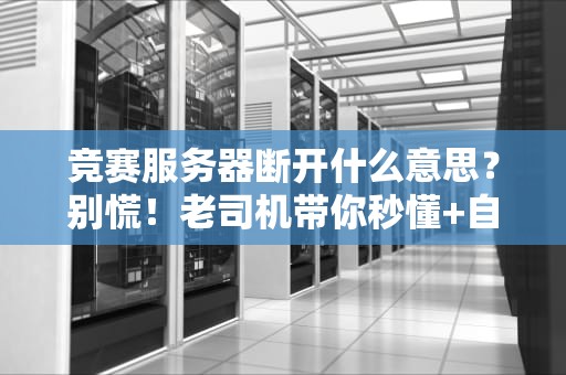 竞赛服务器断开什么意思？别慌！老司机带你秒懂+自救指南
