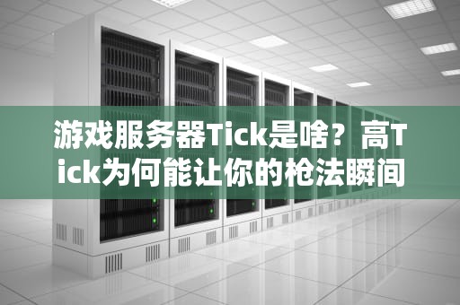 游戏服务器Tick是啥？高Tick为何能让你的枪法瞬间开挂？