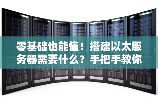 零基础也能懂！搭建以太服务器需要什么？手把手教你从入门到“破产”（附避坑指南）