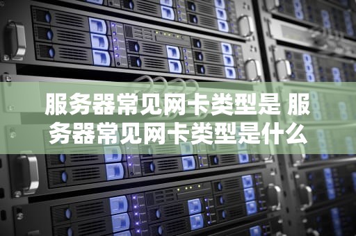 服务器常见网卡类型是 服务器常见网卡类型是什么