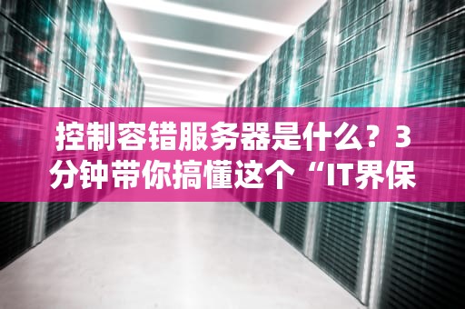 控制容错服务器是什么？3分钟带你搞懂这个“IT界保险箱”的硬核原理！