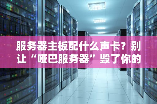 服务器主板配什么声卡？别让“哑巴服务器”毁了你的BGM梦想！