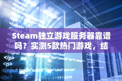 Steam独立游戏服务器靠谱吗？实测5款热门游戏，结果让人意外！