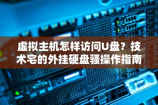 虚拟主机怎样访问U盘？技术宅的外挂硬盘骚操作指南