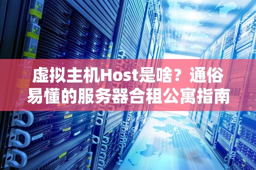 虚拟主机Host是啥？通俗易懂的服务器合租公寓指南！