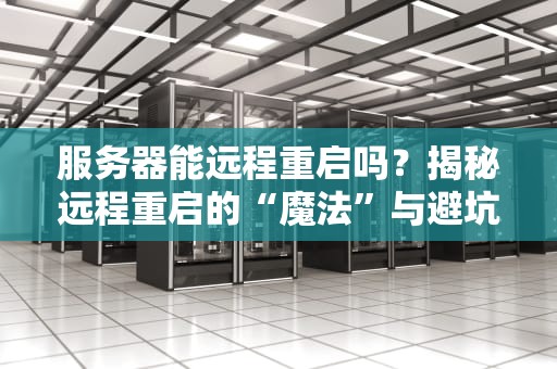 服务器能远程重启吗？揭秘远程重启的“魔法”与避坑指南