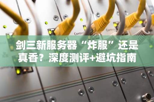 剑三新服务器“炸服”还是真香？深度测评+避坑指南来了！
