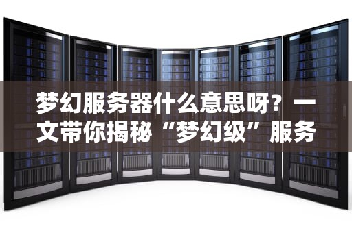 梦幻服务器什么意思呀？一文带你揭秘“梦幻级”服务器的真实实力！