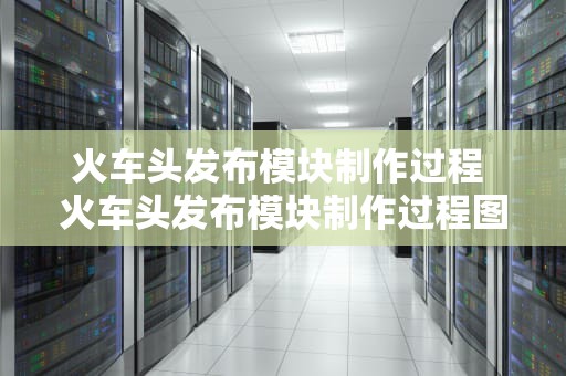火车头发布模块制作过程 火车头发布模块制作过程图