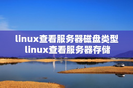 linux查看服务器磁盘类型 linux查看服务器存储