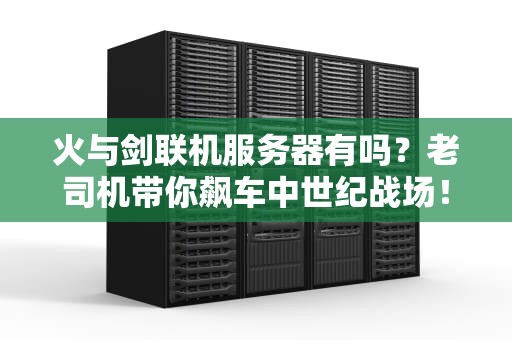 火与剑联机服务器有吗？老司机带你飙车中世纪战场！