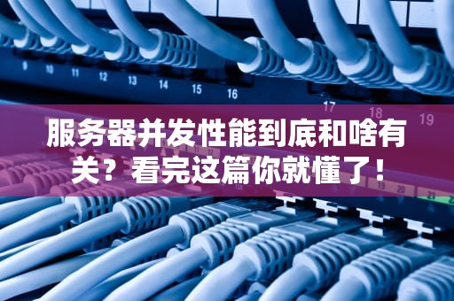 服务器并发性能到底和啥有关？看完这篇你就懂了！
