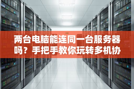 两台电脑能连同一台服务器吗？手把手教你玩转多机协同！