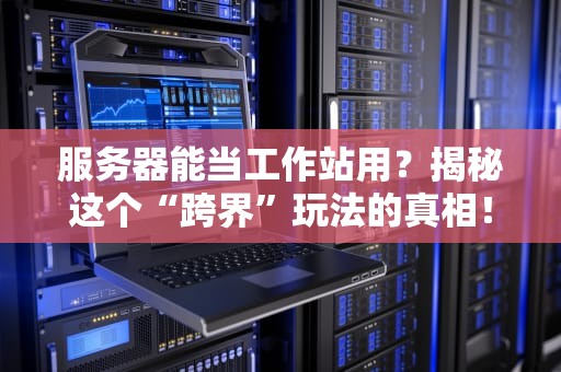 服务器能当工作站用？揭秘这个“跨界”玩法的真相！