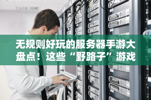 无规则好玩的服务器手游大盘点！这些“野路子”游戏让你笑到肝颤