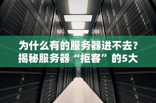 为什么有的服务器进不去？揭秘服务器“拒客”的5大原因！