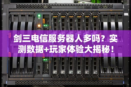 剑三电信服务器人多吗？实测数据+玩家体验大揭秘！