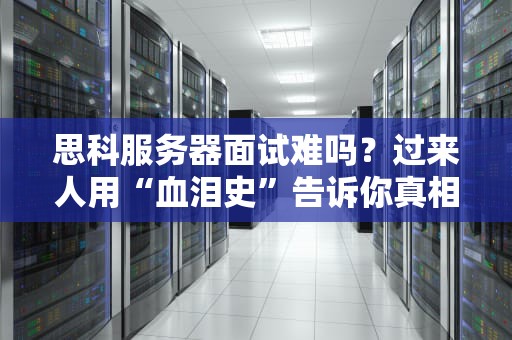 思科服务器面试难吗？过来人用“血泪史”告诉你真相！
