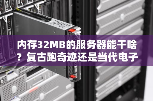 内存32MB的服务器能干啥？复古跑奇迹还是当代电子盆栽？