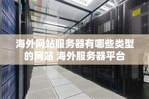 海外网站服务器有哪些类型的网站 海外服务器平台