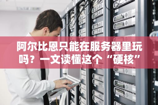 阿尔比恩只能在服务器里玩吗？一文读懂这个“硬核”游戏的正确打开方式！
