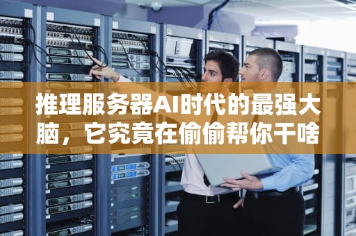 推理服务器AI时代的最强大脑，它究竟在偷偷帮你干啥？