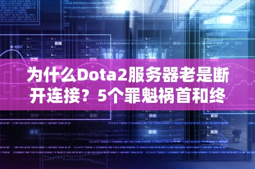 为什么Dota2服务器老是断开连接？5个罪魁祸首和终极解决方案！