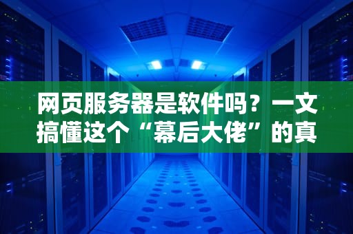 网页服务器是软件吗？一文搞懂这个“幕后大佬”的真面目！