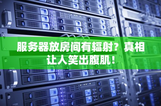 服务器放房间有辐射？真相让人笑出腹肌！
