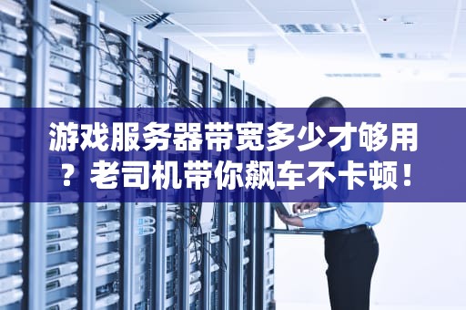 游戏服务器带宽多少才够用？老司机带你飙车不卡顿！